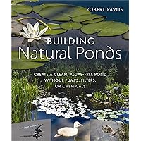 Building Natural Ponds: Create a Clean, Algae-free Pond without Pumps, Filters, or Chemicals Building Natural Ponds: Create a Clean, Algae-free Pond without Pumps, Filters, or Chemicals Paperback Kindle