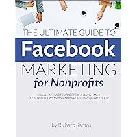 The Ultimate Guide to Facebook Marketing for Nonprofits: How to ATTRACT SUPPORTERS & Receive More CONTRIBUTIONS for Your NONPROFIT Through FACEBOOK (Ultimate Series 1) The Ultimate Guide to Facebook Marketing for Nonprofits: How to ATTRACT SUPPORTERS & Receive More CONTRIBUTIONS for Your NONPROFIT Through FACEBOOK (Ultimate Series 1) Kindle