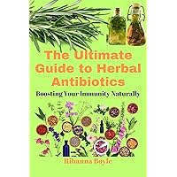 The Ultimate Guide to Herbal Antibiotics: Boosting Your Immunity Naturally (The Herbal Way Books) The Ultimate Guide to Herbal Antibiotics: Boosting Your Immunity Naturally (The Herbal Way Books) Kindle Paperback