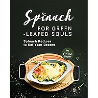 Spinach for Green-Leafed Souls: Spinach Recipes to Eat Your Greens Spinach for Green-Leafed Souls: Spinach Recipes to Eat Your Greens Kindle Paperback