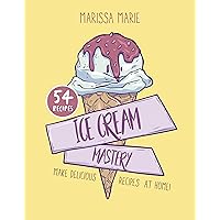 Ice Cream Mastery: Make Delicious Ice Cream Recipes at Home! Ice Cream Mastery: Make Delicious Ice Cream Recipes at Home! Kindle Paperback