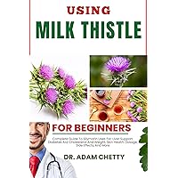 USING MILK THISTLE FOR BEGINNERS: Complete Guide To Silymarin Uses For, Liver Support, Diabetes Aid, Cholesterol And Weight, Skin Health, Dosage, Side Effects, And More USING MILK THISTLE FOR BEGINNERS: Complete Guide To Silymarin Uses For, Liver Support, Diabetes Aid, Cholesterol And Weight, Skin Health, Dosage, Side Effects, And More Kindle Paperback