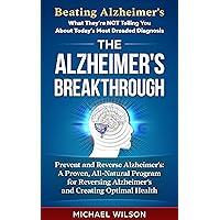 ALZHEIMER'S: THE ALZHEIMER'S BREAKTHROUGH: PREVENT AND REVERSE ALZHEIMER'S (DEMENTIA): A Proven, All-Natural Program for Reversing Alzheimer’s and Creating ... Dementia, Alzheimer's Cure, Memory Loss)