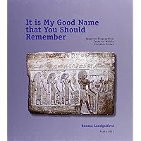 It is My Good Name That You Should Remember: Egyptian Biographical texts on Middle Kingdom Stelae It is My Good Name That You Should Remember: Egyptian Biographical texts on Middle Kingdom Stelae Hardcover