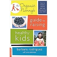The Organic Nanny's Guide to Raising Healthy Kids: How to Create a Natural Diet and Lifestyle for Your Child The Organic Nanny's Guide to Raising Healthy Kids: How to Create a Natural Diet and Lifestyle for Your Child Kindle Paperback