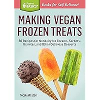 Making Vegan Frozen Treats: 50 Recipes for Nondairy Ice Creams, Sorbets, Granitas, and Other Delicious Desserts. A Storey BASICS® Title Making Vegan Frozen Treats: 50 Recipes for Nondairy Ice Creams, Sorbets, Granitas, and Other Delicious Desserts. A Storey BASICS® Title Kindle Paperback