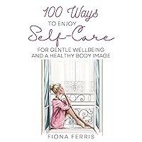 100 Ways to Enjoy Self-Care for Gentle Wellbeing and a Healthy Body Image 100 Ways to Enjoy Self-Care for Gentle Wellbeing and a Healthy Body Image Kindle Paperback