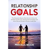 Relationship Goals: The Complete Step-by-Step Guide to Overcome Conflicts, Build Trust, Improve Communication and Grow Sexual Intimacy with your Loved One Relationship Goals: The Complete Step-by-Step Guide to Overcome Conflicts, Build Trust, Improve Communication and Grow Sexual Intimacy with your Loved One Kindle Paperback