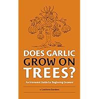 Does Garlic Grow on Trees?: An Irreverent Guide for Beginning Growers Does Garlic Grow on Trees?: An Irreverent Guide for Beginning Growers Kindle Paperback