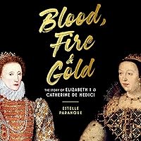 Blood, Fire & Gold: The Story of Elizabeth I & Catherine de Medici Blood, Fire & Gold: The Story of Elizabeth I & Catherine de Medici Audible Audiobook Hardcover Kindle Paperback Audio CD