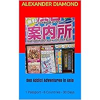 Sex Addict Adventures in Asia: 1 Passport - 6 Countries - 30 Days Sex Addict Adventures in Asia: 1 Passport - 6 Countries - 30 Days Kindle