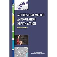 Metrics That Matter for Population Health Action: Workshop Summary Metrics That Matter for Population Health Action: Workshop Summary Kindle Paperback