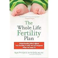 The Whole Life Fertility Plan: Understanding What Effects Your Fertility to Help You Get Pregnant When You Want To The Whole Life Fertility Plan: Understanding What Effects Your Fertility to Help You Get Pregnant When You Want To Kindle Hardcover Paperback