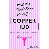 What You Should Know About Your COPPER IUD: Excess Copper & Possible Side Effects What You Should Know About Your COPPER IUD: Excess Copper & Possible Side Effects Kindle Paperback