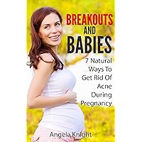 Breakouts And Babies: 7 Natural Ways To Get Rid Of Acne During Pregnancy Breakouts And Babies: 7 Natural Ways To Get Rid Of Acne During Pregnancy Kindle Paperback