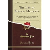 The Law of Mental Medicine: The Correlation of the Facts of Psychology and Histology in Their Relation to Mental Therapeutics (Classic Reprint) The Law of Mental Medicine: The Correlation of the Facts of Psychology and Histology in Their Relation to Mental Therapeutics (Classic Reprint) Paperback Hardcover