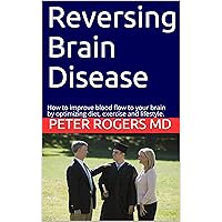 Reversing Brain Disease: How to improve blood flow to your brain by optimizing diet, exercise and lifestyle. Reversing Brain Disease: How to improve blood flow to your brain by optimizing diet, exercise and lifestyle. Kindle
