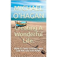 Creating A Wonderful Life.: How to make a better life for yourself. Creating A Wonderful Life.: How to make a better life for yourself. Kindle Paperback