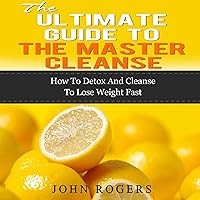 Master Cleanse Guide: How to Detox and Cleanse to Lose Weight Fast Master Cleanse Guide: How to Detox and Cleanse to Lose Weight Fast Audible Audiobook
