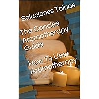 The Concise Aromatherapy Guide - How To Use Aromatherapy