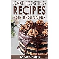 Cake Frosting Recipes for Beginners: Learn How to Make Cakes Tips for Beginner Bakers