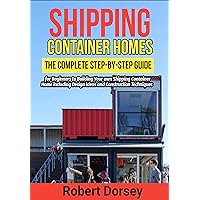 Shipping Container Homes: The Complete Step-by-Step Guide for Beginners to Building Your own Shipping Container Home including Design ideas and Construction Techniques Shipping Container Homes: The Complete Step-by-Step Guide for Beginners to Building Your own Shipping Container Home including Design ideas and Construction Techniques Kindle Hardcover Paperback