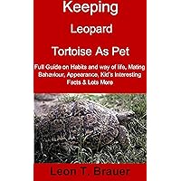 Keeping Leopard Tortoise as Pet: Full Guide on Habits and way of life, Mating Behavior, Appearance, Kid’s Interesting Facts & Lots More Keeping Leopard Tortoise as Pet: Full Guide on Habits and way of life, Mating Behavior, Appearance, Kid’s Interesting Facts & Lots More Kindle Paperback