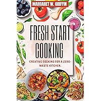 FRESH START COOKING: Creative cooking for a zero-waste kitchen. FRESH START COOKING: Creative cooking for a zero-waste kitchen. Kindle Paperback