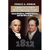 America’s First Wartime Election: James Madison, DeWitt Clinton, and the War of 1812 (American Presidential Elections) America’s First Wartime Election: James Madison, DeWitt Clinton, and the War of 1812 (American Presidential Elections) Hardcover Kindle