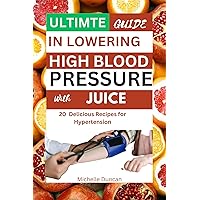 ULTIMATE GUIDE IN LOWERING HIGH BLOOD PRESSURE WITH JUICE: 20 Delicious Recipes for Hypertension ULTIMATE GUIDE IN LOWERING HIGH BLOOD PRESSURE WITH JUICE: 20 Delicious Recipes for Hypertension Kindle Paperback