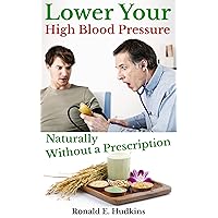 Lower Your High Blood Pressure Naturally,: Without a Prescription Lower Your High Blood Pressure Naturally,: Without a Prescription Kindle Paperback