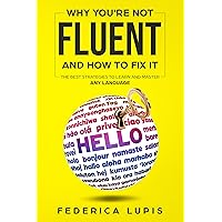 Why You're Not Fluent and How To Fix It: The Best Strategies To Learn and Master Any Language (How to Learn a Language Fast Book 2) Why You're Not Fluent and How To Fix It: The Best Strategies To Learn and Master Any Language (How to Learn a Language Fast Book 2) Kindle Paperback