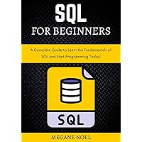 SQL for Bеginnеrs : A Complеtе Guidе to Lеarn thе Fundamеntals of SQL and Start Programming Today! (Computer Programming Book 3) SQL for Bеginnеrs : A Complеtе Guidе to Lеarn thе Fundamеntals of SQL and Start Programming Today! (Computer Programming Book 3) Kindle Paperback