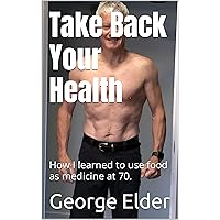 Take Back Your Health: How I learned to use food as medicine. Take Back Your Health: How I learned to use food as medicine. Kindle Paperback