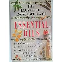 The Illustrated Encyclopedia of Essential Oils: The Complete Guide to the Use of Oils in Aromatherapy and Herbalism The Illustrated Encyclopedia of Essential Oils: The Complete Guide to the Use of Oils in Aromatherapy and Herbalism Hardcover Paperback
