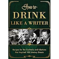 How to Drink Like a Writer: Recipes for the Cocktails and Libations that Inspired 100 Literary Greats How to Drink Like a Writer: Recipes for the Cocktails and Libations that Inspired 100 Literary Greats Kindle Hardcover