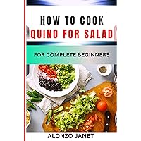 HOW TO COOK QUINO FOR SALAD FOR COMPLETE BEGINNERS: Procedural Guide To Quino For Salad Cooking, Recipes, Ingredients Skills, Techniques, Benefits And Everything Needed To Know. HOW TO COOK QUINO FOR SALAD FOR COMPLETE BEGINNERS: Procedural Guide To Quino For Salad Cooking, Recipes, Ingredients Skills, Techniques, Benefits And Everything Needed To Know. Kindle Paperback