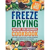 Freeze Drying Mastery For Beginners Cookbook: Create Simple and Delicious Recipes, Save Money on Groceries and Enjoy Homemade Meals All Year Round Freeze Drying Mastery For Beginners Cookbook: Create Simple and Delicious Recipes, Save Money on Groceries and Enjoy Homemade Meals All Year Round Kindle Hardcover Paperback