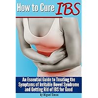 How to Cure IBS: An Essential Guide to Treating the Symptoms of Irritable Bowel Syndrome and Getting Rid of IBS for Good How to Cure IBS: An Essential Guide to Treating the Symptoms of Irritable Bowel Syndrome and Getting Rid of IBS for Good Kindle Paperback