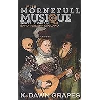 With Mornefull Musique: Funeral Elegies in Early Modern England (Music in Britain, 1600-2000, 21) With Mornefull Musique: Funeral Elegies in Early Modern England (Music in Britain, 1600-2000, 21) Hardcover