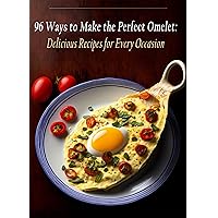 96 Ways to Make the Perfect Omelet: Delicious Recipes for Every Occasion 96 Ways to Make the Perfect Omelet: Delicious Recipes for Every Occasion Kindle Paperback