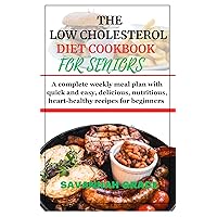 The low cholesterol diet cookbook for seniors : A complete weekly meal plan with quick and easy, delicious, nutritious, heart-healthy recipes for beginners, low Calorie, low sodium