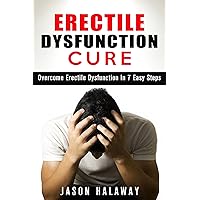 Erectile Dysfunction Cure: Naturally Cure Erectile Dysfunction in 7 Easy Steps Erectile Dysfunction Cure: Naturally Cure Erectile Dysfunction in 7 Easy Steps Kindle Paperback