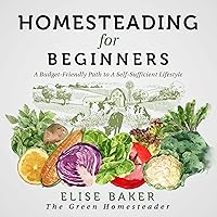 Homesteading for Beginners: A Budget-Friendly Path to a Self-Sufficient Lifestyle Homesteading for Beginners: A Budget-Friendly Path to a Self-Sufficient Lifestyle Audible Audiobook Paperback Kindle Hardcover