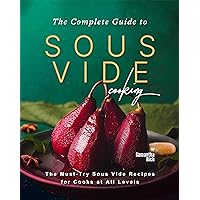 The Complete Guide to Sous Vide Cooking: The Must-Try Sous Vide Recipes for Cooks at All Levels The Complete Guide to Sous Vide Cooking: The Must-Try Sous Vide Recipes for Cooks at All Levels Kindle Hardcover Paperback