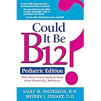 Could It Be B12? Pediatric Edition: What Every Parent Needs to Know about Vitamin B12 Deficiency Could It Be B12? Pediatric Edition: What Every Parent Needs to Know about Vitamin B12 Deficiency Paperback Kindle
