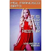 IT IS NEVER LATE TO RESTAR: LOVE AND SEX IS FOREVER IT IS NEVER LATE TO RESTAR: LOVE AND SEX IS FOREVER Kindle Paperback