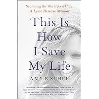 This Is How I Save My Life: Searching the World for a Cure: A Lyme Disease Memoir This Is How I Save My Life: Searching the World for a Cure: A Lyme Disease Memoir Paperback Audible Audiobook Kindle Hardcover Audio CD