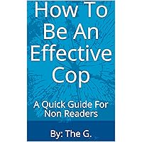 How To Be An Effective Cop: A Quick Guide For Non Readers How To Be An Effective Cop: A Quick Guide For Non Readers Kindle Paperback