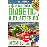 Mastering Diabetic Diet After 50: Revolutionize Your Health After 50 with Expert Diabetic Insights and Exquisite, Easy-to-Follow Recipes Mastering Diabetic Diet After 50: Revolutionize Your Health After 50 with Expert Diabetic Insights and Exquisite, Easy-to-Follow Recipes Kindle Paperback